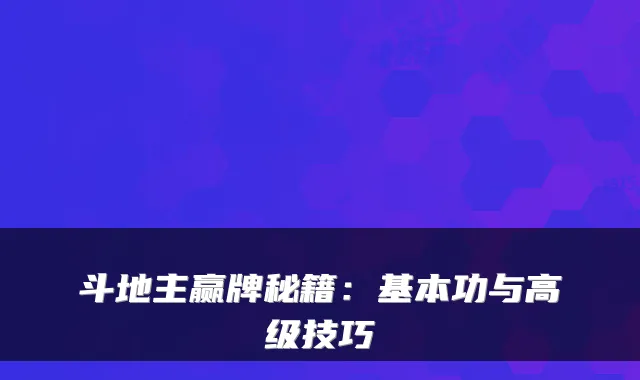 斗地主赢牌秘籍：基本功与高级技巧