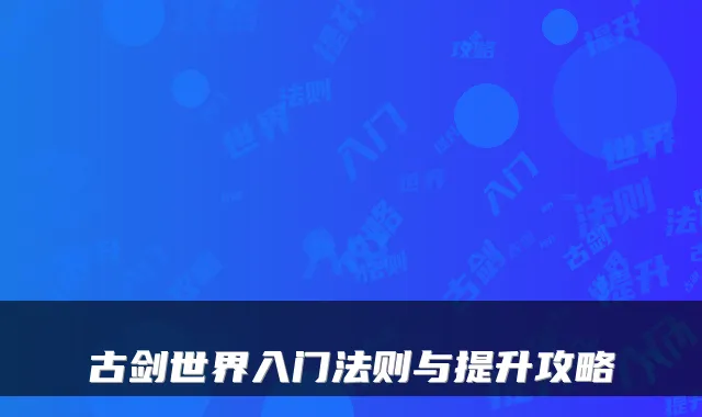 古剑世界入门法则与提升攻略