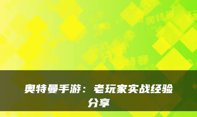 奥特曼手游：老玩家实战经验分享