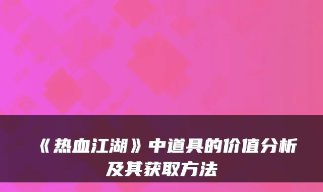 《热血江湖》中道具的价值分析及其获取方法
