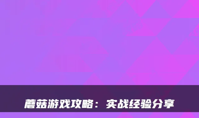 蘑菇游戏攻略:实战经验分享