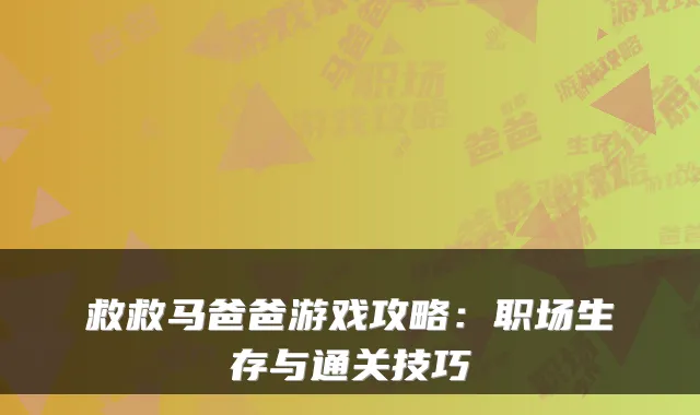 救救马爸爸游戏攻略：职场生存与通关技巧