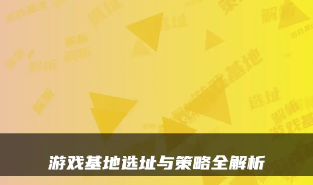 游戏基地选址与策略全解析