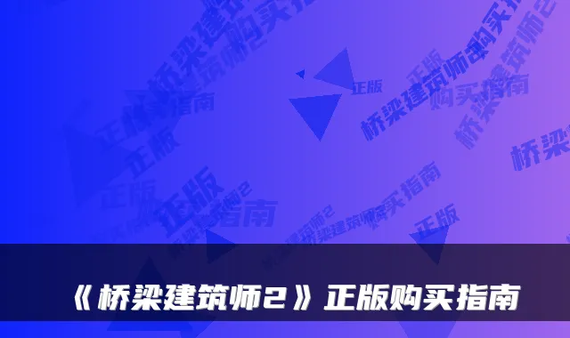 《桥梁建筑师2》正版购买指南