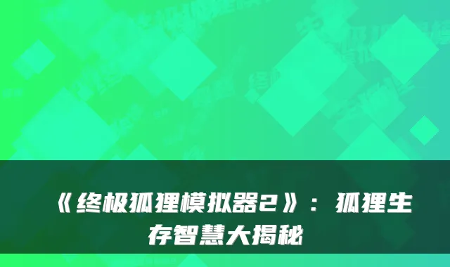 《终极狐狸模拟器2》:狐狸生存智慧大揭秘