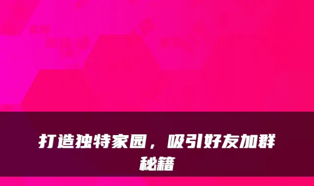 打造独特家园，吸引好友加群秘籍