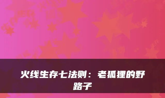 火线生存七法则：老狐狸的野路子