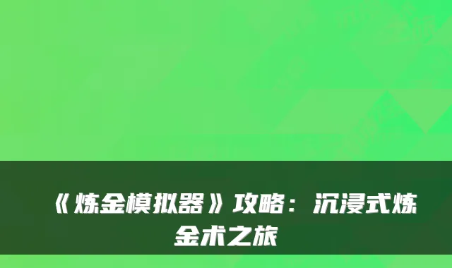 《炼金模拟器》攻略：沉浸式炼金术之旅
