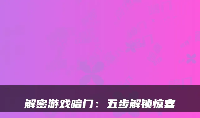 解密游戏暗门：五步解锁惊喜