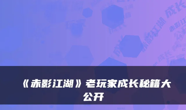 《赤影江湖》老玩家成长秘籍大公开