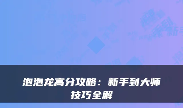 泡泡龙高分攻略：新手到大师技巧全解