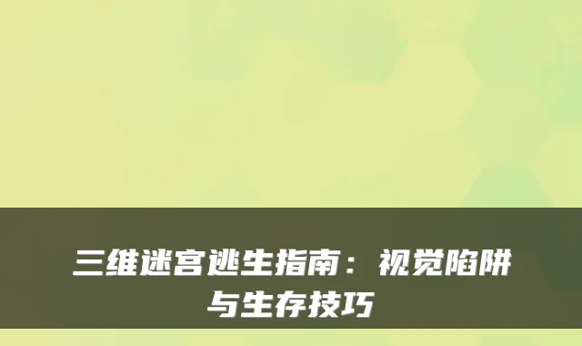 三维迷宫逃生指南：视觉陷阱与生存技巧