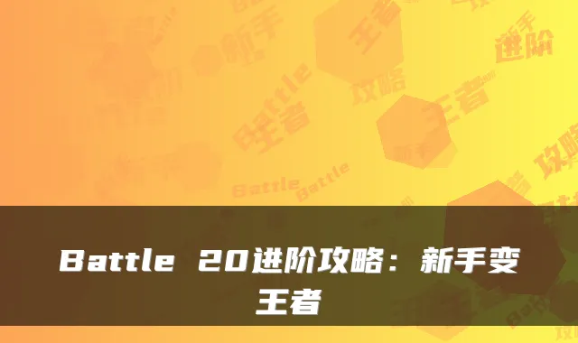 Battle 20进阶攻略：新手变王者