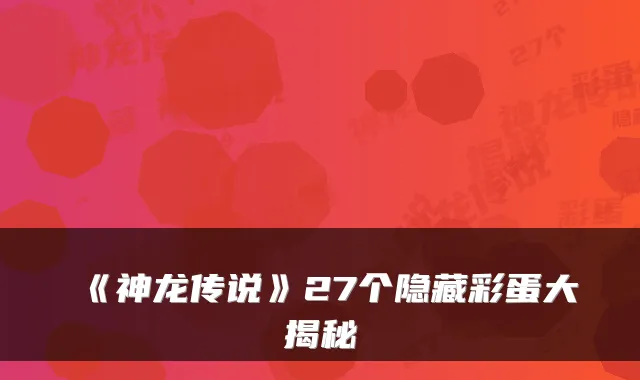 《神龙传说》27个隐藏彩蛋大揭秘