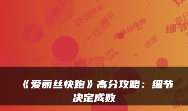 《爱丽丝快跑》高分攻略：细节决定成败