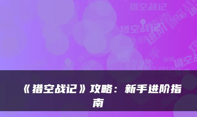 《猎空战记》攻略:新手进阶指南