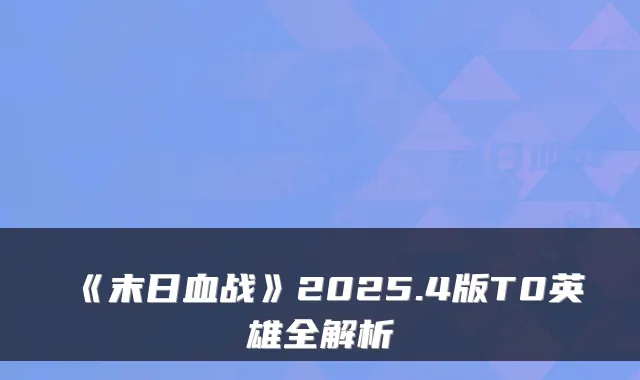 《末日血战》2025.4版T0英雄全解析