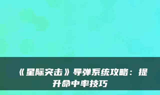 《星际突击》导弹系统攻略:提升命中率技巧