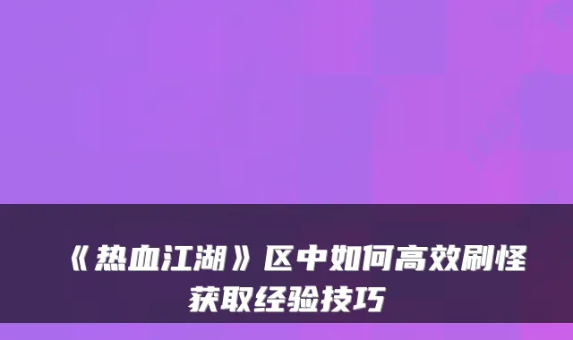 《热血江湖》区中如何高效刷怪获取经验技巧