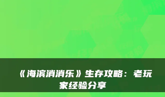 《海滨消消乐》生存攻略：老玩家经验分享