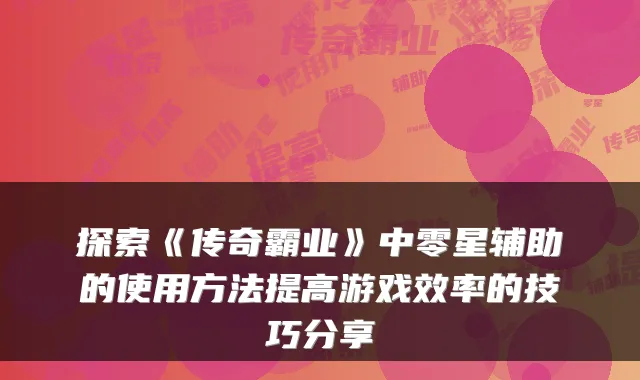 探索《传奇霸业》中零星辅助的使用方法提高游戏效率的技巧分享