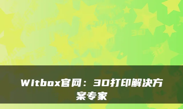 Witbox官网：3D打印解决方案专家