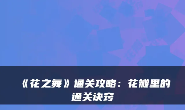 《花之舞》通关攻略：花瓣里的通关诀窍