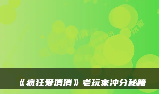 《疯狂爱消消》老玩家冲分秘籍