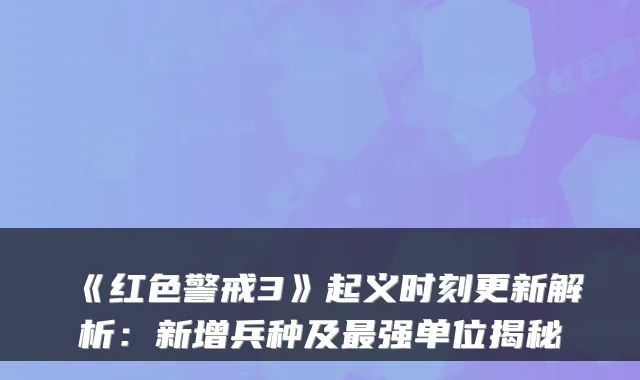《红色警戒3》起义时刻更新解析：新增兵种及强单位揭秘