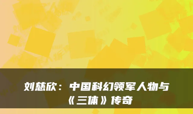 刘慈欣：中国科幻领军人物与《三体》传奇