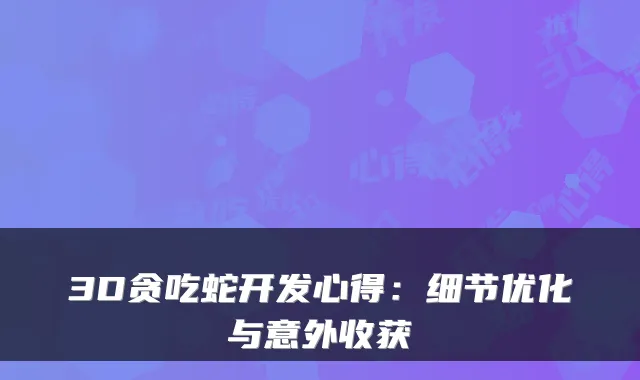 3D贪吃蛇开发心得：细节优化与意外收获