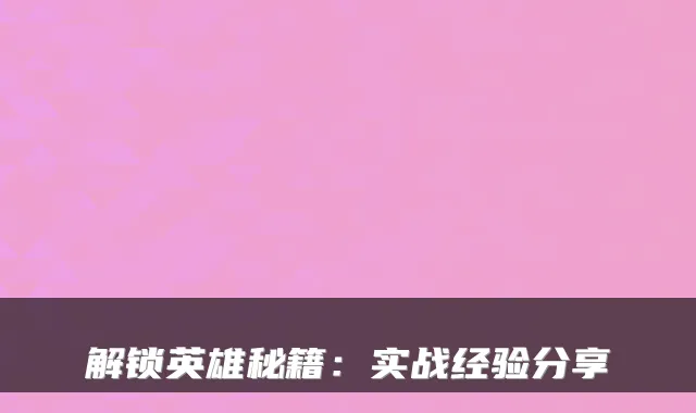 解锁英雄秘籍：实战经验分享