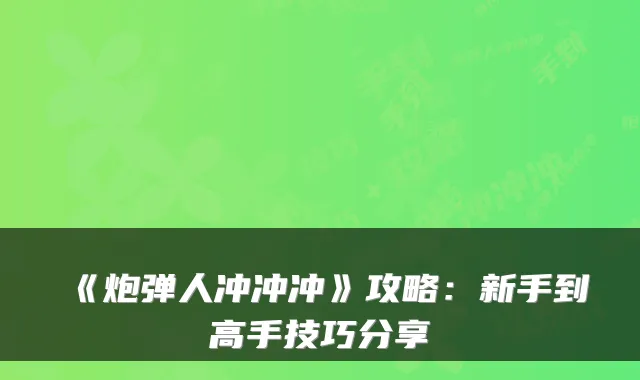 《炮弹人冲冲冲》攻略：新手到高手技巧分享