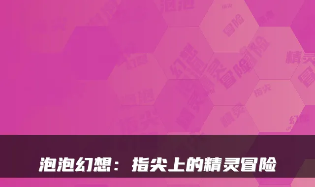 泡泡幻想：指尖上的精灵冒险