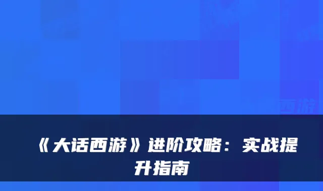 《大话西游》进阶攻略：实战提升指南