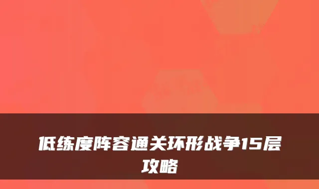 低练度阵容通关环形战争15层攻略