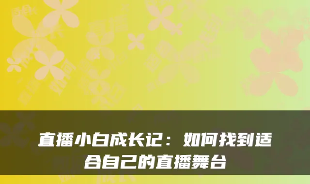 直播小白成长记：如何找到适合自己的直播舞台