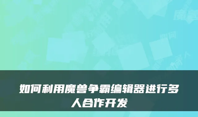 如何利用魔兽争霸编辑器进行多人合作开发
