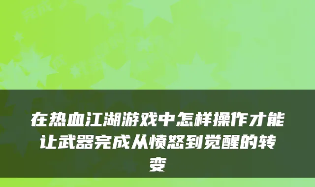 在热血江湖游戏中怎样操作才能让武器完成从愤怒到觉醒的转变