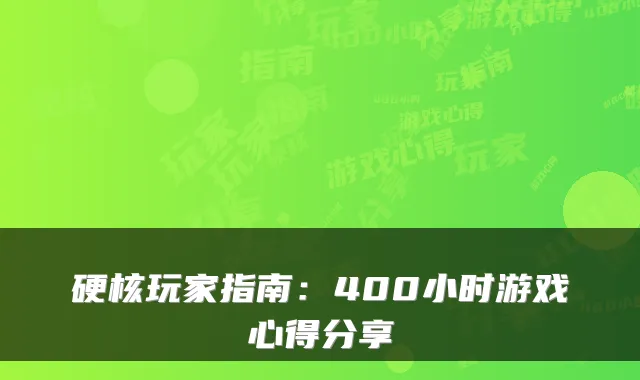 硬核玩家指南：400小时游戏心得分享
