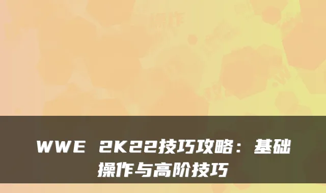 WWE 2K22技巧攻略：基础操作与高阶技巧