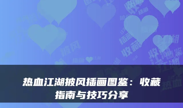 热血江湖披风插画图鉴：收藏指南与技巧分享