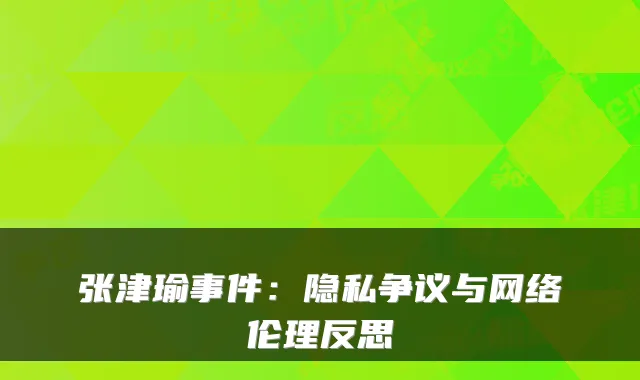 张津瑜事件：隐私争议与网络伦理反思