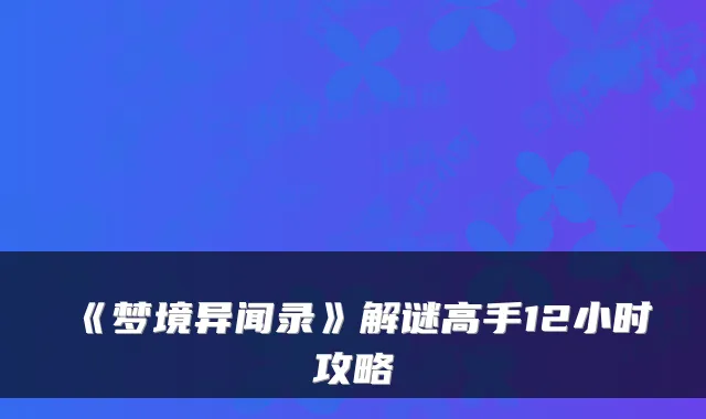 《梦境异闻录》解谜高手12小时攻略