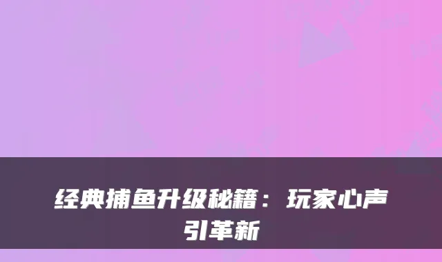 经典捕鱼升级秘籍:玩家心声引革新