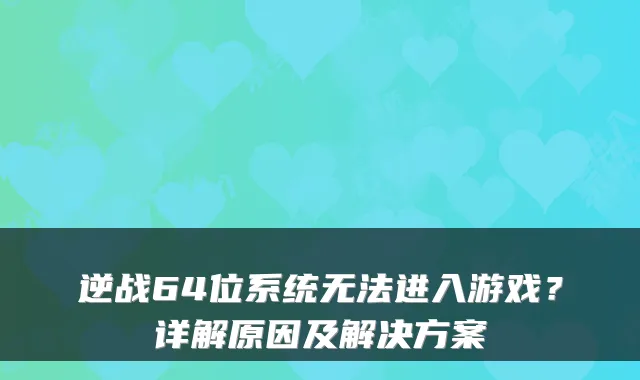 逆战64位系统无法进入游戏?详解原因及解决方案