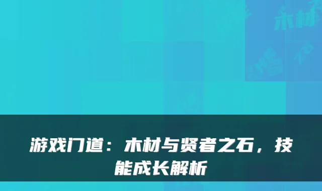 游戏门道：木材与贤者之石，技能成长解析