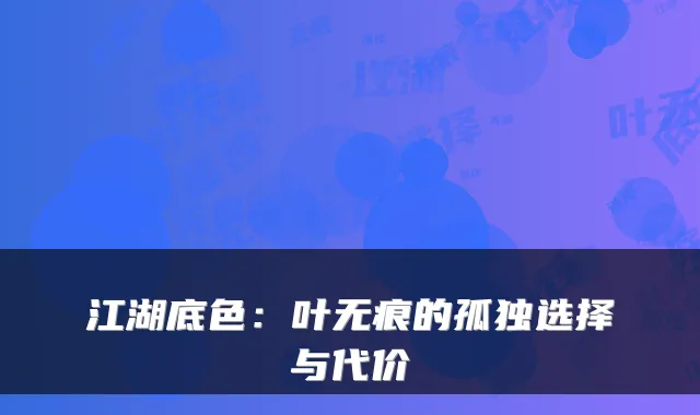 江湖底色：叶无痕的孤独选择与代价