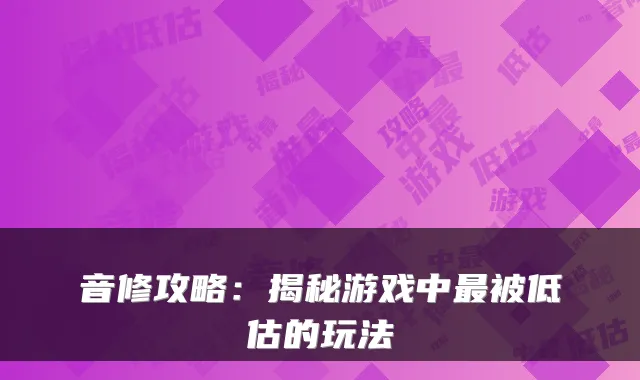 音修攻略：揭秘游戏中被低估的玩法