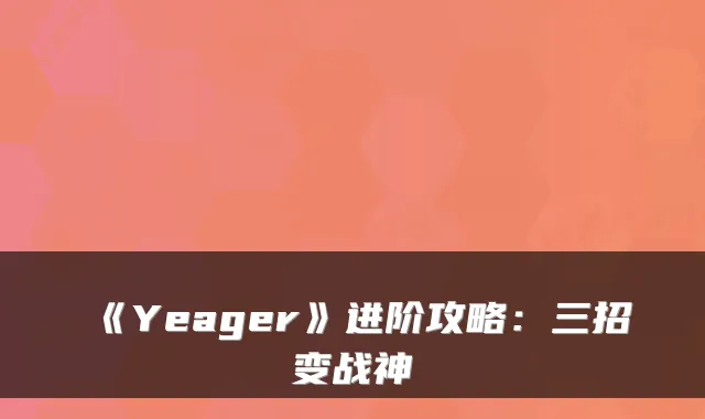 《Yeager》进阶攻略：三招变战神